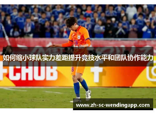 如何缩小球队实力差距提升竞技水平和团队协作能力