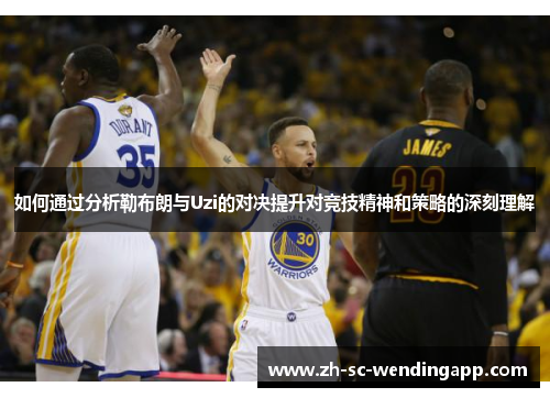 如何通过分析勒布朗与Uzi的对决提升对竞技精神和策略的深刻理解