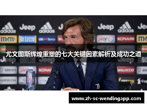 尤文图斯辉煌重塑的七大关键因素解析及成功之道