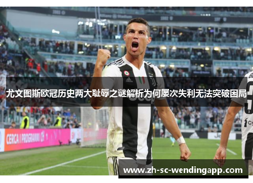 尤文图斯欧冠历史两大耻辱之谜解析为何屡次失利无法突破困局