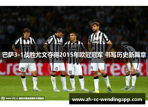 巴萨3-1战胜尤文夺得2015年欧冠冠军 书写历史新篇章