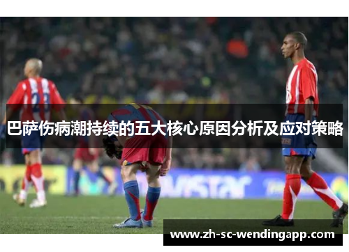 巴萨伤病潮持续的五大核心原因分析及应对策略