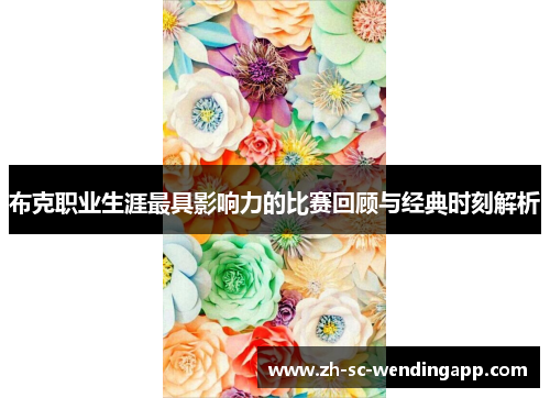 布克职业生涯最具影响力的比赛回顾与经典时刻解析