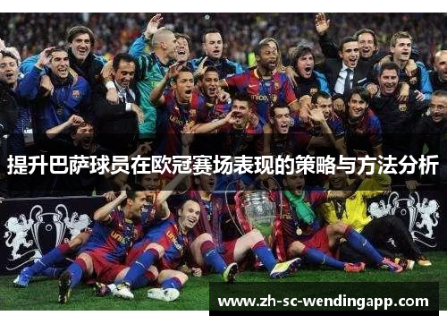 提升巴萨球员在欧冠赛场表现的策略与方法分析