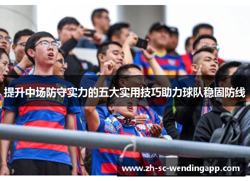 提升中场防守实力的五大实用技巧助力球队稳固防线