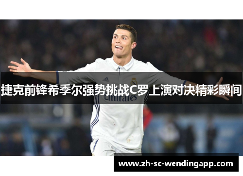 捷克前锋希季尔强势挑战C罗上演对决精彩瞬间