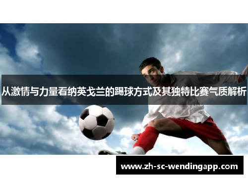 从激情与力量看纳英戈兰的踢球方式及其独特比赛气质解析