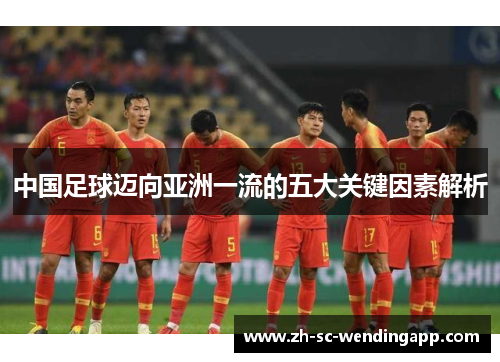 中国足球迈向亚洲一流的五大关键因素解析