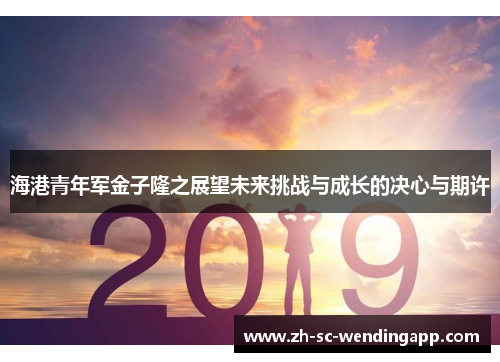 海港青年军金子隆之展望未来挑战与成长的决心与期许
