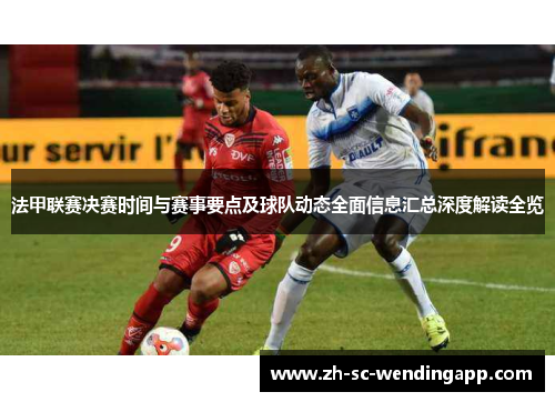 法甲联赛决赛时间与赛事要点及球队动态全面信息汇总深度解读全览