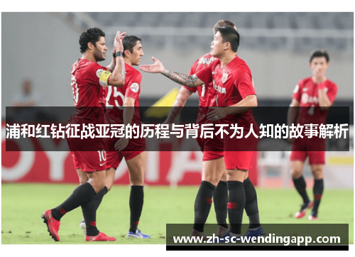浦和红钻征战亚冠的历程与背后不为人知的故事解析