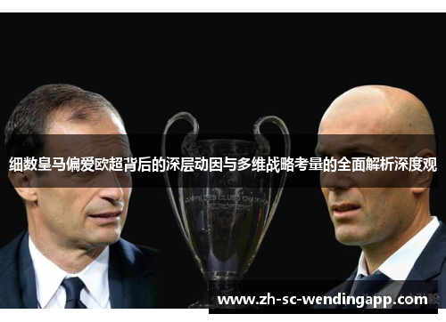 细数皇马偏爱欧超背后的深层动因与多维战略考量的全面解析深度观