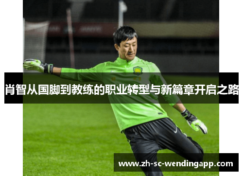 肖智从国脚到教练的职业转型与新篇章开启之路
