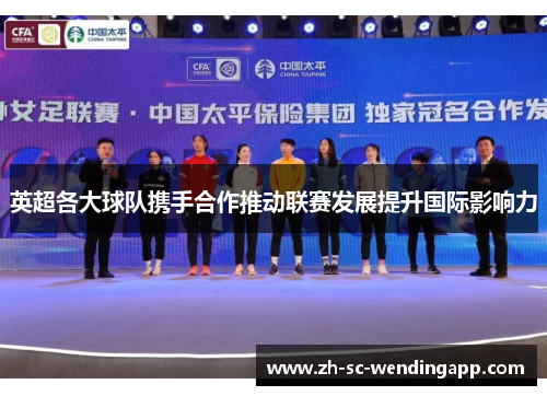英超各大球队携手合作推动联赛发展提升国际影响力