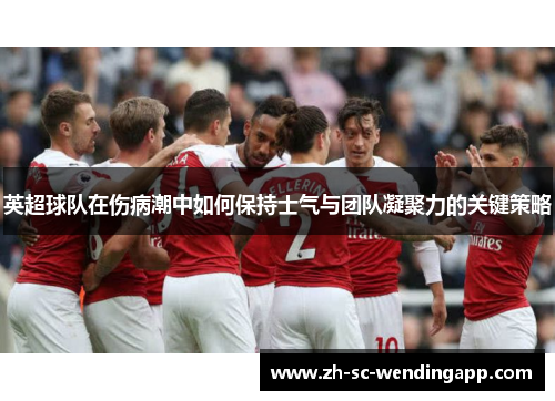 英超球队在伤病潮中如何保持士气与团队凝聚力的关键策略