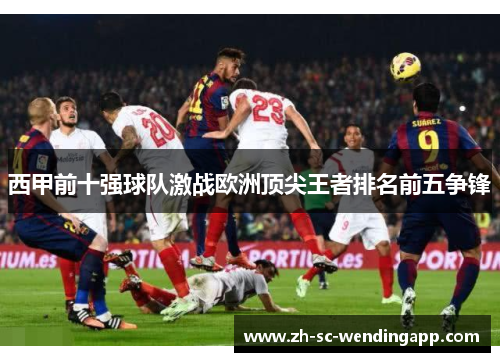 西甲前十强球队激战欧洲顶尖王者排名前五争锋