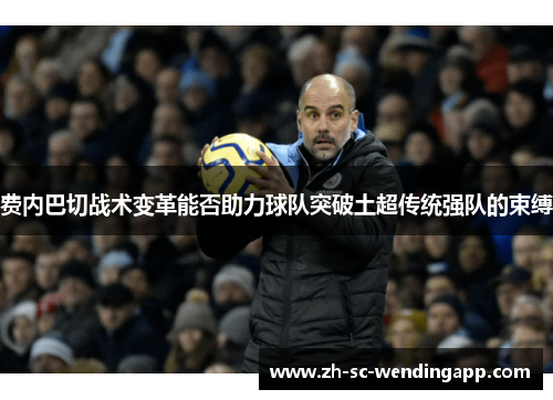 费内巴切战术变革能否助力球队突破土超传统强队的束缚