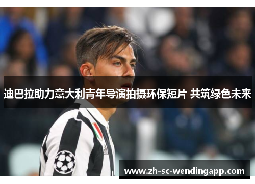 迪巴拉助力意大利青年导演拍摄环保短片 共筑绿色未来