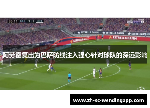 阿劳霍复出为巴萨防线注入强心针对球队的深远影响