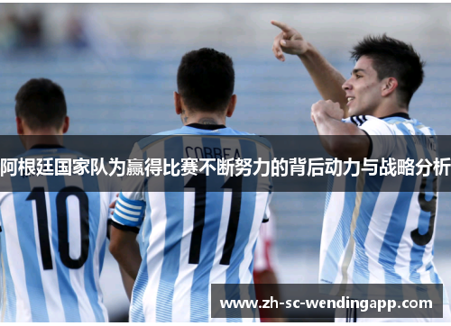 阿根廷国家队为赢得比赛不断努力的背后动力与战略分析