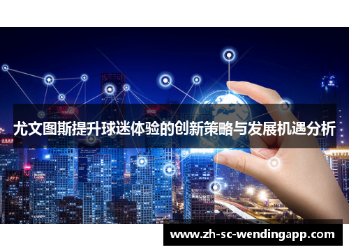 尤文图斯提升球迷体验的创新策略与发展机遇分析