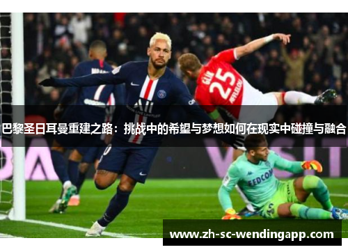 巴黎圣日耳曼重建之路：挑战中的希望与梦想如何在现实中碰撞与融合