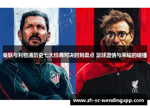 曼联与利物浦历史七大经典对决时刻盘点 足球激情与荣耀的碰撞