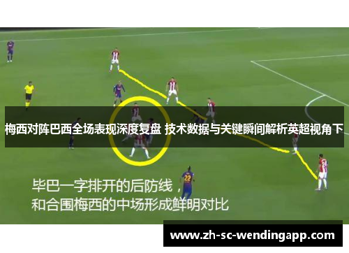 梅西对阵巴西全场表现深度复盘 技术数据与关键瞬间解析英超视角下