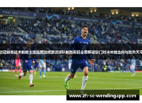欧冠联赛战术前瞻主场氛围加成激活球队制胜密码全面解读豪门对决关键走向与胜负天平