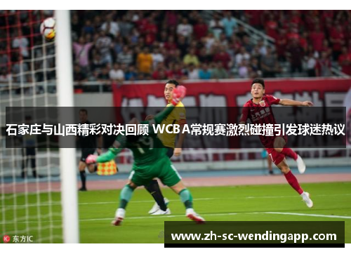石家庄与山西精彩对决回顾 WCBA常规赛激烈碰撞引发球迷热议