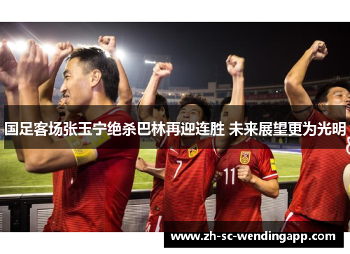 国足客场张玉宁绝杀巴林再迎连胜 未来展望更为光明 国足客场张玉宁绝杀巴林再迎连胜 未来展望更为光明
