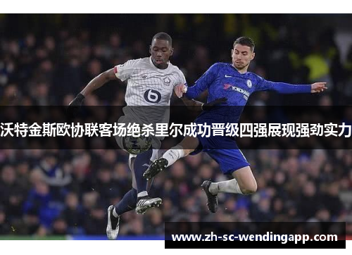沃特金斯欧协联客场绝杀里尔成功晋级四强展现强劲实力 沃特金斯欧协联客场绝杀里尔成功晋级四强展现强劲实力