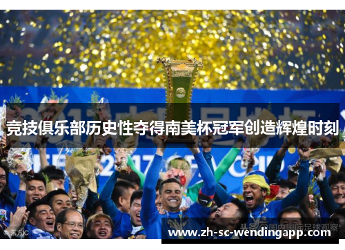 竞技俱乐部历史性夺得南美杯冠军创造辉煌时刻 竞技俱乐部历史性夺得南美杯冠军创造辉煌时刻