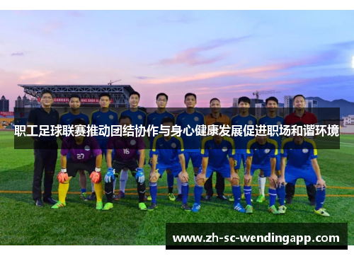 职工足球联赛推动团结协作与身心健康发展促进职场和谐环境