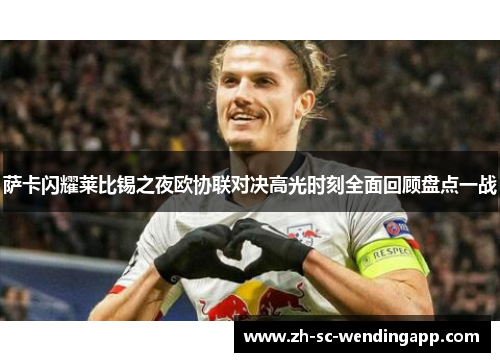 萨卡闪耀莱比锡之夜欧协联对决高光时刻全面回顾盘点一战
